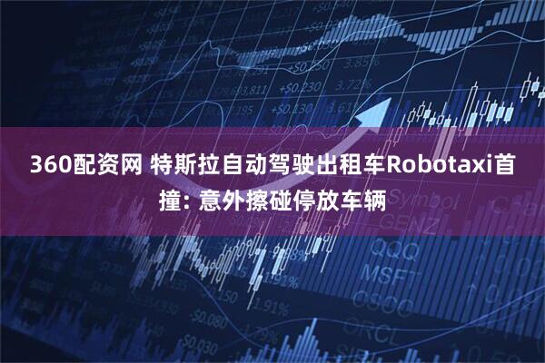 360配资网 特斯拉自动驾驶出租车Robotaxi首撞: 意外擦碰停放车辆