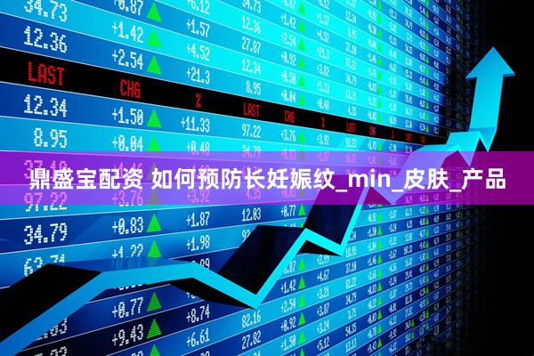 鼎盛宝配资 如何预防长妊娠纹_min_皮肤_产品