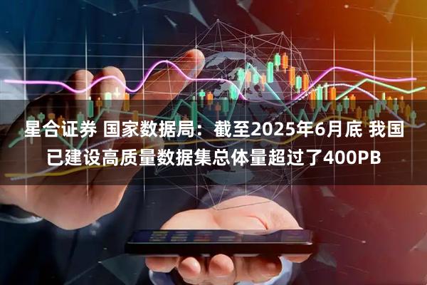 星合证券 国家数据局：截至2025年6月底 我国已建设高质量数据集总体量超过了400PB