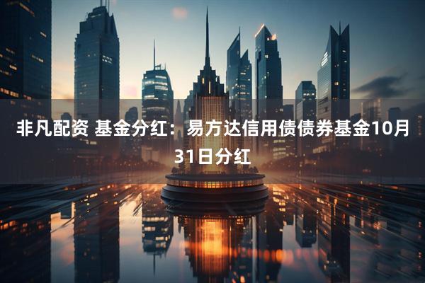 非凡配资 基金分红：易方达信用债债券基金10月31日分红