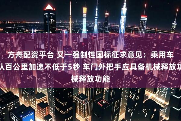 方舟配资平台 又一强制性国标征求意见：乘用车默认百公里加速不低于5秒 车门外把手应具备机械释放功能